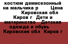 костюм демисезонный на мальчика р. 92 › Цена ­ 2 000 - Кировская обл., Киров г. Дети и материнство » Детская одежда и обувь   . Кировская обл.,Киров г.